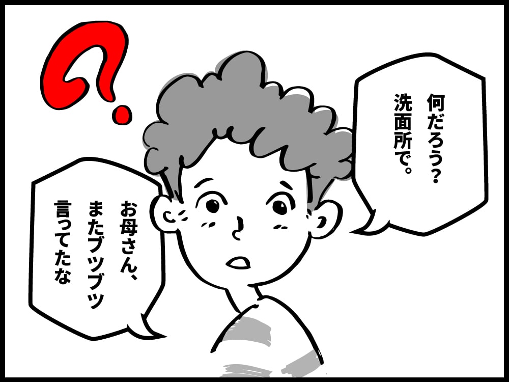 なんだろう？お母さんが洗面所でまたぶつぶつ言っているなぁ